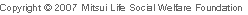 Copyright © 2007 Mitsui Life Welfare Foundation